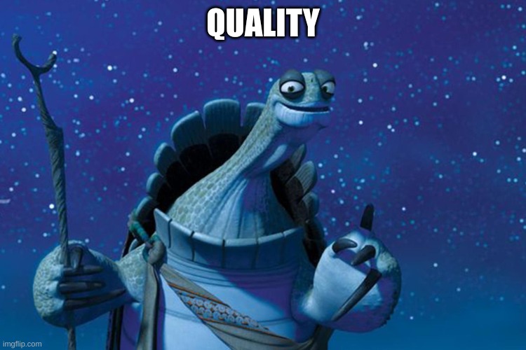 QUALITY | image tagged in master oogway | made w/ Imgflip meme maker
