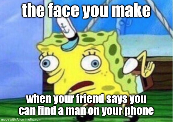 Mocking Spongebob | the face you make; when your friend says you can find a man on your phone | image tagged in memes,mocking spongebob | made w/ Imgflip meme maker