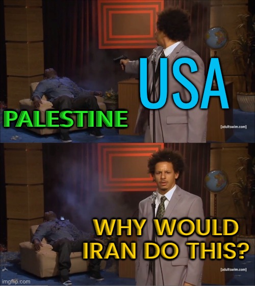 Why would Iran do this? | USA; PALESTINE; WHY WOULD IRAN DO THIS? | image tagged in memes,who killed hannibal,palestine,creepy joe biden,joe biden,genocide | made w/ Imgflip meme maker
