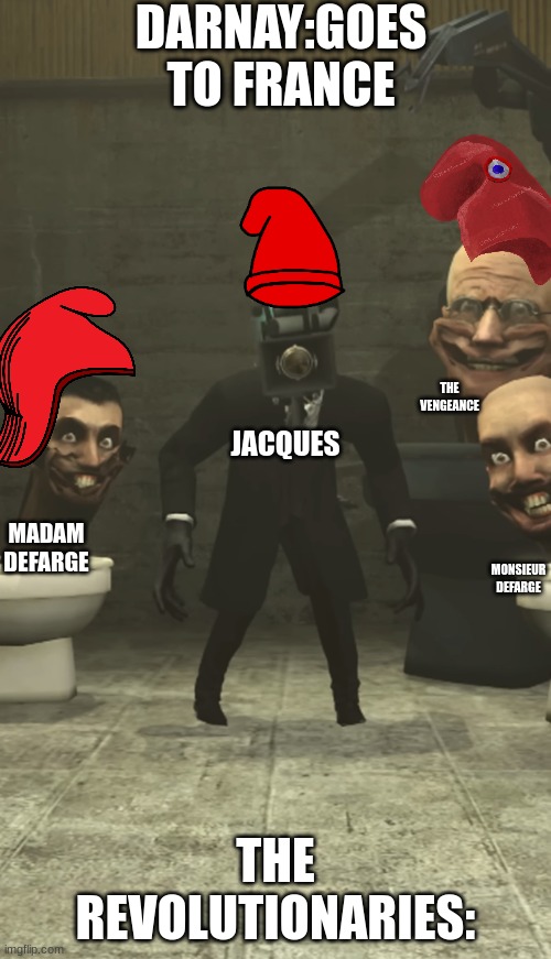 Skibidi Toilets and Cameraman staring at you | DARNAY:GOES TO FRANCE; THE VENGEANCE; JACQUES; MADAM DEFARGE; MONSIEUR DEFARGE; THE REVOLUTIONARIES: | image tagged in skibidi toilets and cameraman staring at you | made w/ Imgflip meme maker