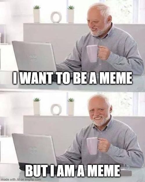 Ai made this | I WANT TO BE A MEME; BUT I AM A MEME | image tagged in memes,hide the pain harold,ai | made w/ Imgflip meme maker