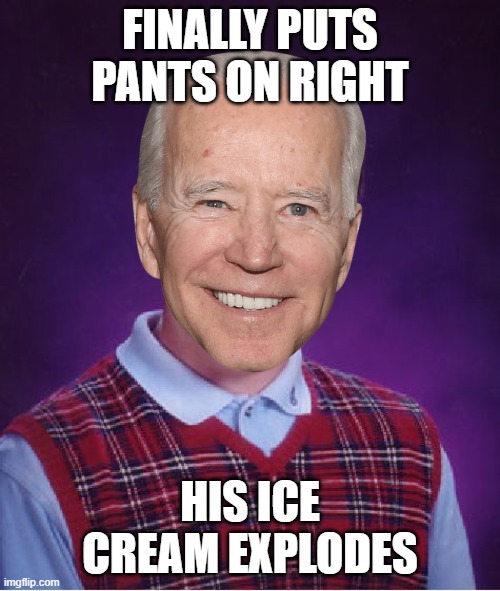 New template made | FINALLY PUTS PANTS ON RIGHT; HIS ICE CREAM EXPLODES | image tagged in 'bad' luck biden,funny,joe biden,politics lol | made w/ Imgflip meme maker
