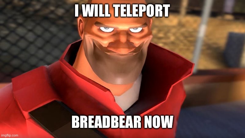 TF2 Soldier Smiling | I WILL TELEPORT BREADBEAR NOW | image tagged in tf2 soldier smiling | made w/ Imgflip meme maker