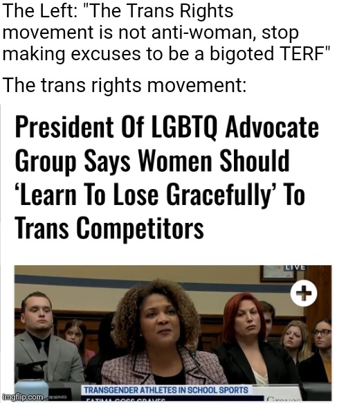 You won't prove that the trans rights movement isn't anti-woman when you literally say anti-woman things | The Left: "The Trans Rights movement is not anti-woman, stop making excuses to be a bigoted TERF"; The trans rights movement: | image tagged in lgbtq,liberal logic,liberal hypocrisy,feminism,women's rights | made w/ Imgflip meme maker