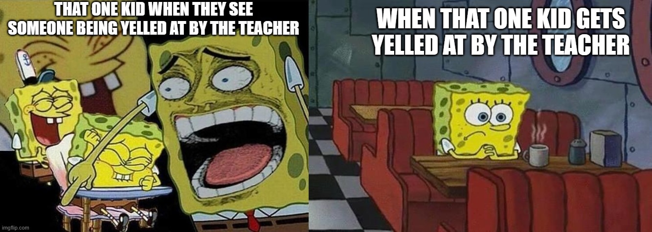 anyone know that kind of kid in class? | THAT ONE KID WHEN THEY SEE SOMEONE BEING YELLED AT BY THE TEACHER; WHEN THAT ONE KID GETS YELLED AT BY THE TEACHER | image tagged in spongebob laughing hysterically,spongebob coffee,yelled at by teacher,that one kid,school | made w/ Imgflip meme maker