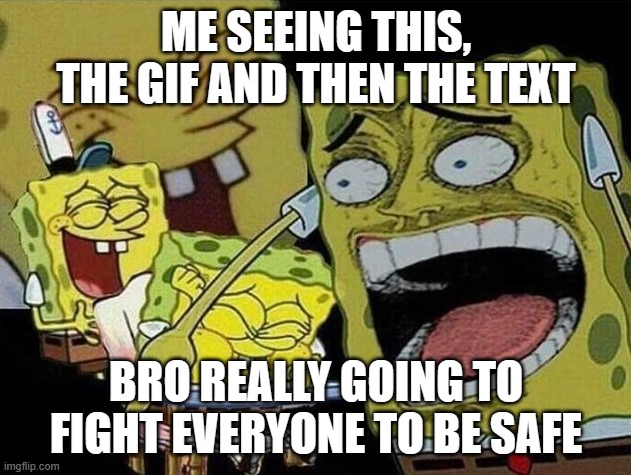 Spongebob laughing Hysterically | ME SEEING THIS, THE GIF AND THEN THE TEXT BRO REALLY GOING TO FIGHT EVERYONE TO BE SAFE | image tagged in spongebob laughing hysterically | made w/ Imgflip meme maker