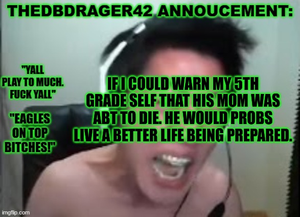 ah well | IF I COULD WARN MY 5TH GRADE SELF THAT HIS MOM WAS ABT TO DIE. HE WOULD PROBS LIVE A BETTER LIFE BEING PREPARED. | image tagged in thedbdrager42s annoucement template | made w/ Imgflip meme maker