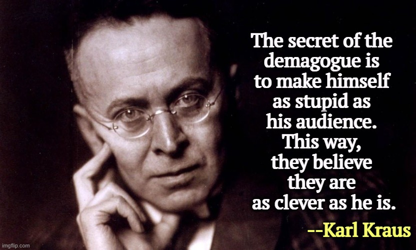 Anybody can think they're as smart as Trump. They probably are. | The secret of the 
demagogue is 
to make himself 
as stupid as 
his audience. 
This way, 
they believe 
they are 
as clever as he is. --Karl Kraus | image tagged in trump,demagogue,dictator,stupid,clever | made w/ Imgflip meme maker