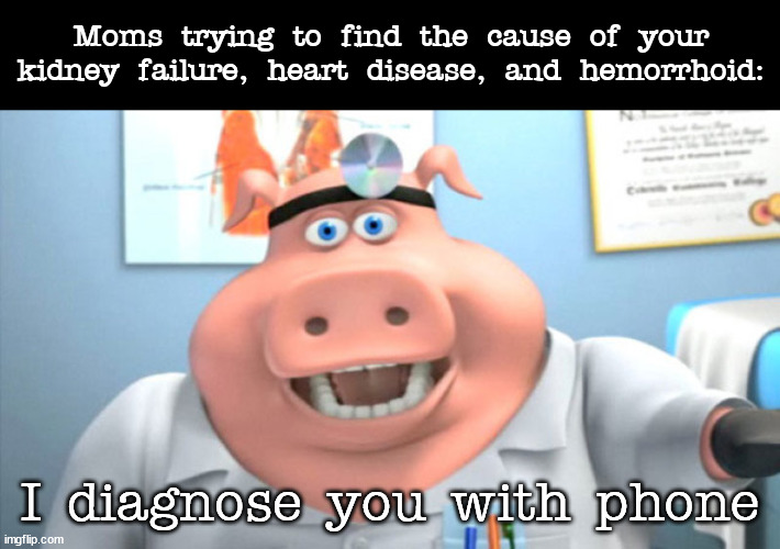 Dr. Idiot in the house | Moms trying to find the cause of your kidney failure, heart disease, and hemorrhoid:; I diagnose you with phone | image tagged in i diagnose you with dead,memes | made w/ Imgflip meme maker
