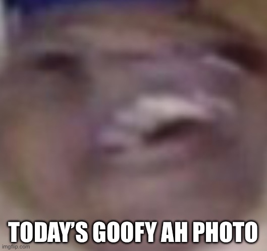 Very goofy ah | TODAY’S GOOFY AH PHOTO | image tagged in goofy,memes | made w/ Imgflip meme maker