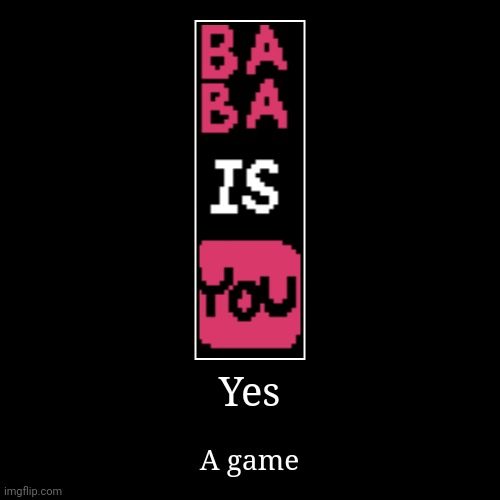 Baba is you game | Yes | A game | image tagged in funny,demotivationals | made w/ Imgflip demotivational maker