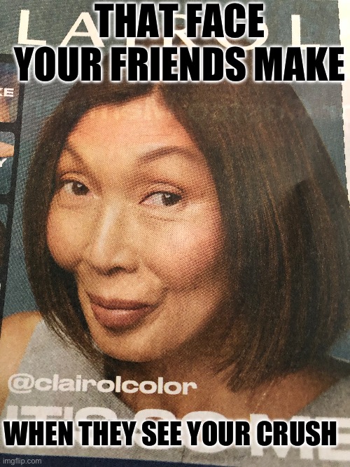 Yes | THAT FACE YOUR FRIENDS MAKE; WHEN THEY SEE YOUR CRUSH | made w/ Imgflip meme maker