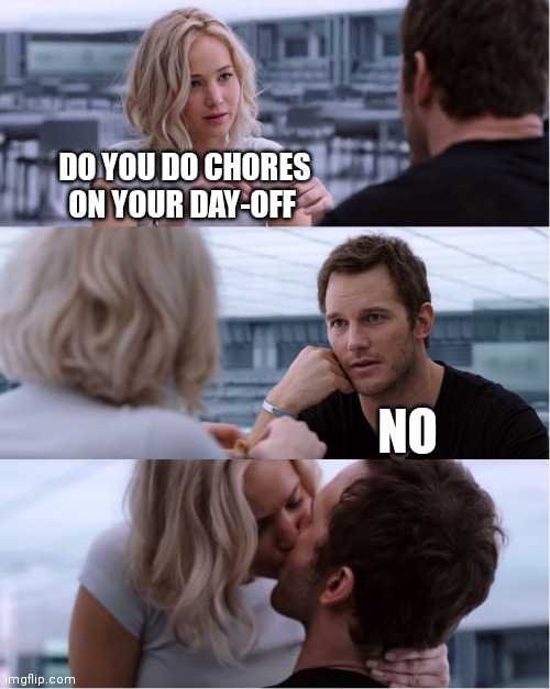 Passengers Meme | DO YOU DO CHORES ON YOUR DAY-OFF; NO | image tagged in passengers meme | made w/ Imgflip meme maker
