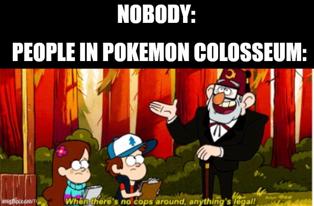 When there's no cops around, anything's legal! | NOBODY:; PEOPLE IN POKEMON COLOSSEUM: | image tagged in when there's no cops around anything's legal | made w/ Imgflip meme maker