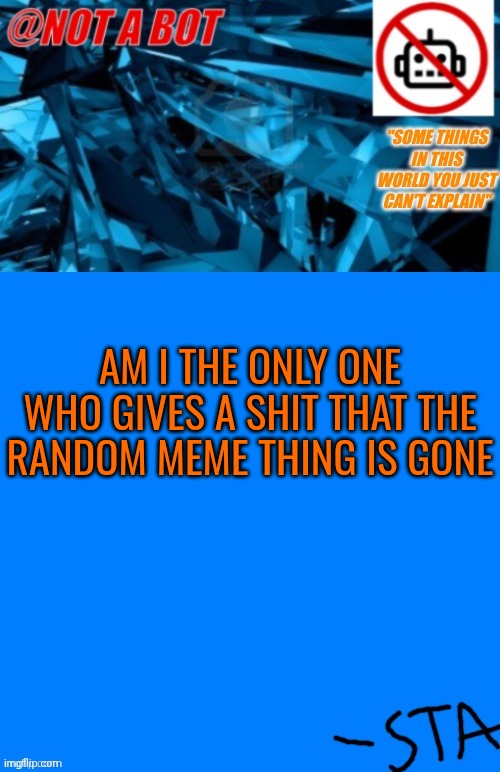 Not a bot temp | AM I THE ONLY ONE WHO GIVES A SHIT THAT THE RANDOM MEME THING IS GONE | image tagged in not a bot temp | made w/ Imgflip meme maker