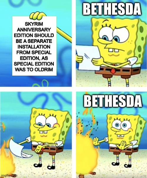 Spongebob Burning Paper | BETHESDA; SKYRIM ANNIVERSARY EDITION SHOULD BE A SEPARATE INSTALLATION FROM SPECIAL EDITION, AS SPECIAL EDITION
WAS TO OLDRIM; BETHESDA | image tagged in spongebob burning paper | made w/ Imgflip meme maker