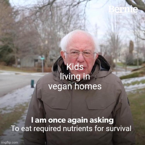 Bernie I Am Once Again Asking For Your Support Meme | Kids living in vegan homes; To eat required nutrients for survival | image tagged in memes,bernie i am once again asking for your support | made w/ Imgflip meme maker