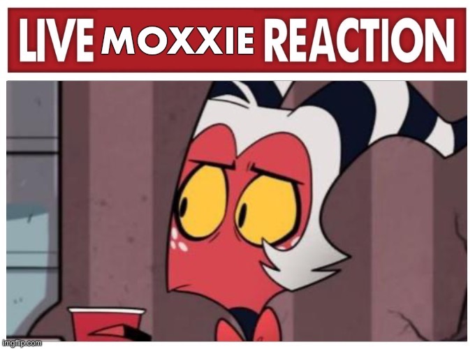 Live Moxxie Reaction | image tagged in live moxxie reaction | made w/ Imgflip meme maker