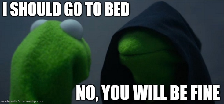 Evil Kermit | I SHOULD GO TO BED; NO, YOU WILL BE FINE | image tagged in memes,evil kermit | made w/ Imgflip meme maker
