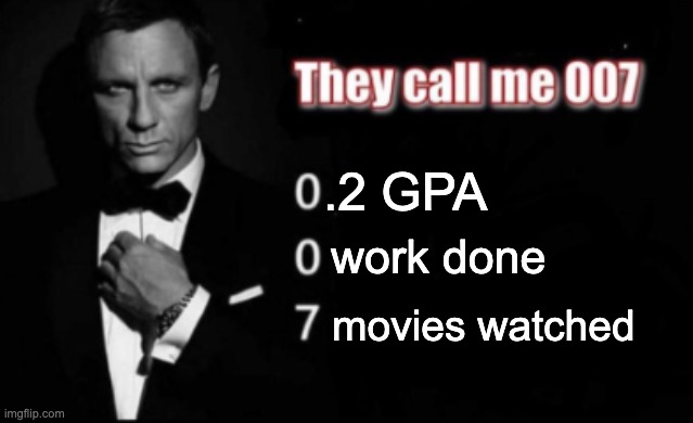 They call me 007 | .2 GPA; work done; movies watched | image tagged in they call me 007,movies,school | made w/ Imgflip meme maker