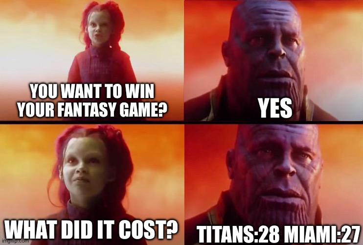 What did it cost? | YES; YOU WANT TO WIN YOUR FANTASY GAME? WHAT DID IT COST? TITANS:28 MIAMI:27 | image tagged in what did it cost | made w/ Imgflip meme maker