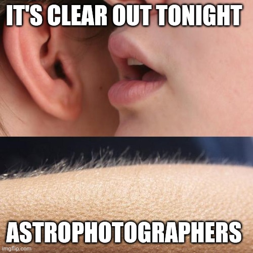Astrophotography | IT'S CLEAR OUT TONIGHT; ASTROPHOTOGRAPHERS | image tagged in whisper and goosebumps,photography,space | made w/ Imgflip meme maker
