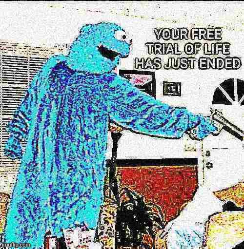 YOUR FREE TRIAL OF LIFE HAS JUST ENDED | image tagged in your free trial of life has just ended | made w/ Imgflip meme maker