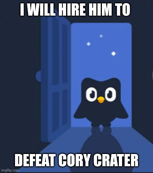 Duolingo bird | I WILL HIRE HIM TO; DEFEAT CORY CRATER | image tagged in duolingo bird | made w/ Imgflip meme maker