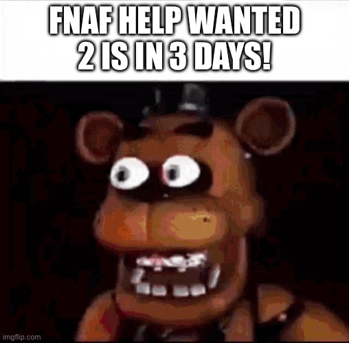 Shocked Freddy Fazbear | FNAF HELP WANTED 2 IS IN 3 DAYS! | image tagged in shocked freddy fazbear | made w/ Imgflip meme maker