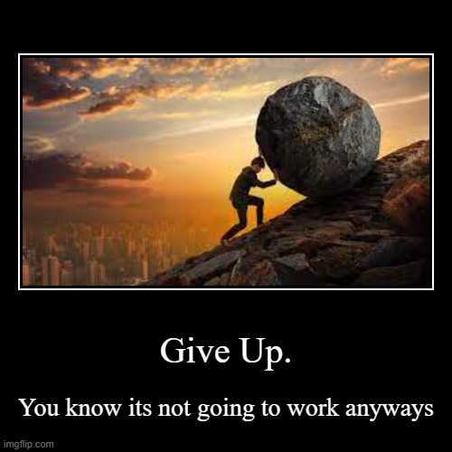 GIVE UP | Give Up. | You know its not going to work anyways | image tagged in funny,demotivationals | made w/ Imgflip demotivational maker