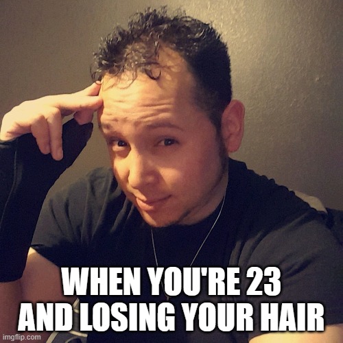 WHEN YOU'RE 23 AND LOSING YOUR HAIR | made w/ Imgflip meme maker