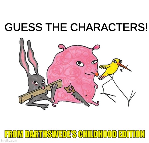 GUESS THE CHARACTERS! FROM DARTHSWEDE'S CHILDHOOD EDITION | made w/ Imgflip meme maker