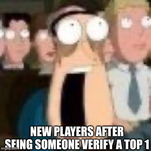 Quagmire gasp | NEW PLAYERS AFTER SEING SOMEONE VERIFY A TOP 1 | image tagged in quagmire gasp | made w/ Imgflip meme maker