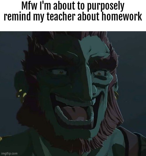 *inhales* TEACHER YOU FORGOT TO GIVE US THE HOME- | Mfw I'm about to purposely remind my teacher about homework | image tagged in troll ganondorf,funny,teacher,homework,mfw,evil | made w/ Imgflip meme maker