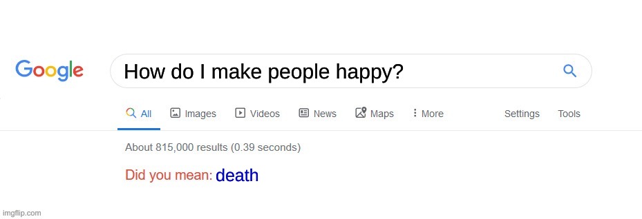 Did you mean? | How do I make people happy? death | image tagged in did you mean | made w/ Imgflip meme maker