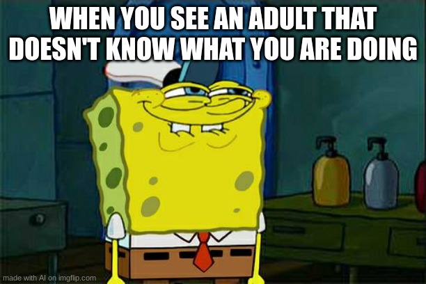 Don't You Squidward Meme | WHEN YOU SEE AN ADULT THAT DOESN'T KNOW WHAT YOU ARE DOING | image tagged in memes,don't you squidward,spongebob,ai | made w/ Imgflip meme maker