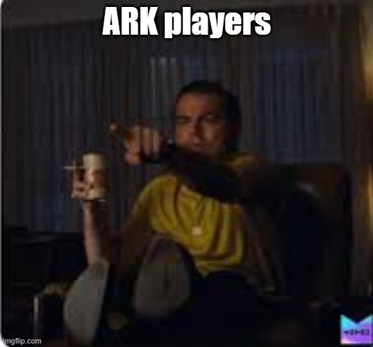ARK players | image tagged in guy pointing at tv | made w/ Imgflip meme maker