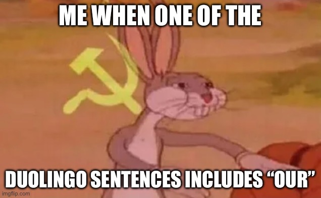 Real | ME WHEN ONE OF THE; DUOLINGO SENTENCES INCLUDES “OUR” | image tagged in bugs bunny communist | made w/ Imgflip meme maker