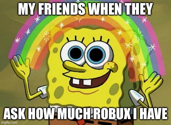 Imaaaaaaaaaaaagination | MY FRIENDS WHEN THEY; ASK HOW MUCH ROBUX I HAVE | image tagged in memes,imagination spongebob | made w/ Imgflip meme maker