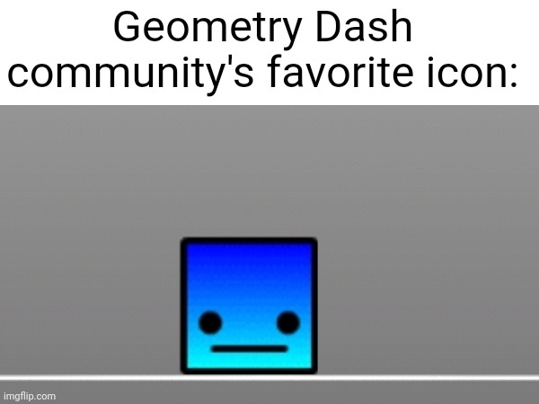 Literally everyone uses this one | Geometry Dash community's favorite icon: | image tagged in geometry dash,icon | made w/ Imgflip meme maker