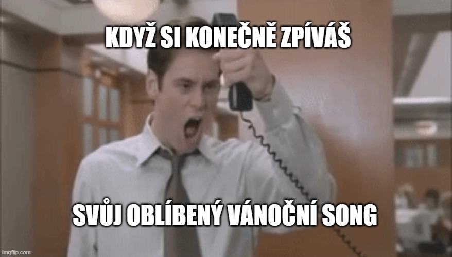 Jim Carey Yelling | KDYŽ SI KONEČNĚ ZPÍVÁŠ; SVŮJ OBLÍBENÝ VÁNOČNÍ SONG | image tagged in jim carey yelling | made w/ Imgflip meme maker