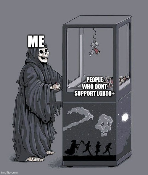 Grim Reaper Claw Machine | ME; PEOPLE WHO DONT SUPPORT LGBTQ+ | image tagged in grim reaper claw machine | made w/ Imgflip meme maker