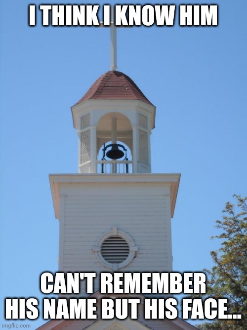 Church Bells | I THINK I KNOW HIM CAN'T REMEMBER HIS NAME BUT HIS FACE... | image tagged in church bells | made w/ Imgflip meme maker