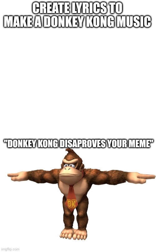 CREATE LYRICS TO MAKE A DONKEY KONG MUSIC; "DONKEY KONG DISAPROVES YOUR MEME" | image tagged in donkey kong t-pose,memes,lyrics,music,donkey kong,nintendo | made w/ Imgflip meme maker
