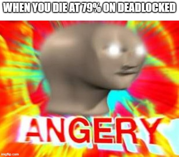 It's the worst place to die | WHEN YOU DIE AT 79% ON DEADLOCKED | image tagged in surreal angery,deadlocked | made w/ Imgflip meme maker