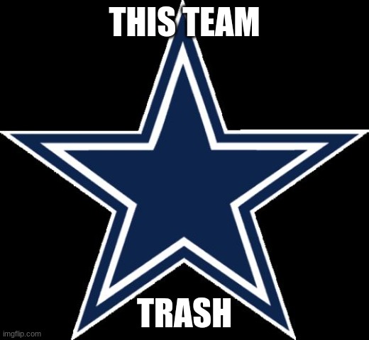 Dallas Cowboys | THIS TEAM; TRASH | image tagged in memes,dallas cowboys | made w/ Imgflip meme maker
