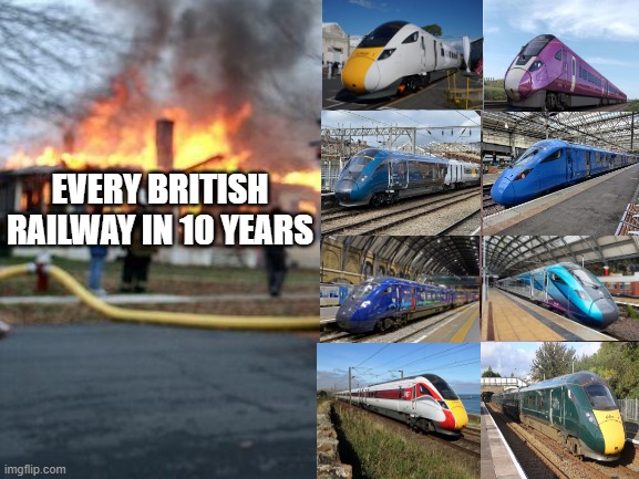 Every British railway in 10 years (all because of the IETs taking over) | EVERY BRITISH RAILWAY IN 10 YEARS | image tagged in memes,trains,british | made w/ Imgflip meme maker