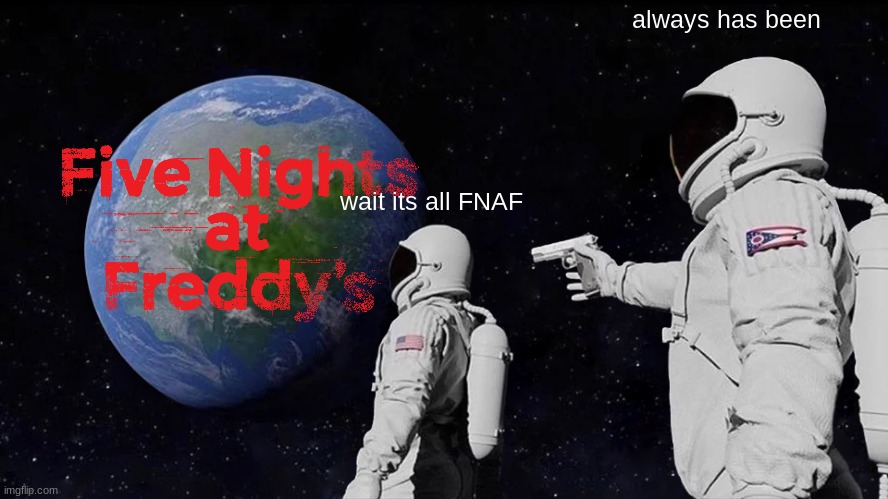 Always Has Been | always has been; wait its all FNAF | image tagged in memes,always has been | made w/ Imgflip meme maker