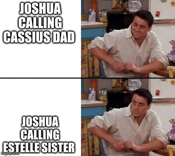 Surprised Joey | JOSHUA CALLING CASSIUS DAD; JOSHUA CALLING ESTELLE SISTER | image tagged in surprised joey | made w/ Imgflip meme maker