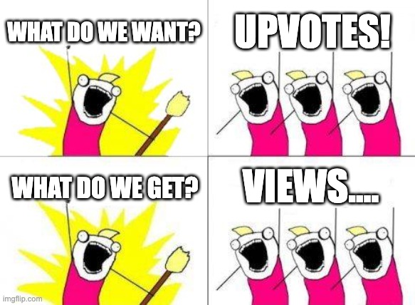 bruh | WHAT DO WE WANT? UPVOTES! VIEWS.... WHAT DO WE GET? | image tagged in memes,what do we want | made w/ Imgflip meme maker